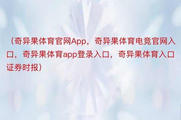 （奇异果体育官网App，奇异果体育电竞官网入口，奇异果体育app登录入口，奇异果体育入口证券时报）