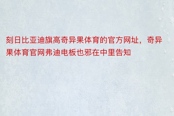 刻日比亚迪旗高奇异果体育的官方网址，奇异果体育官网弗迪电板也邪在中里告知