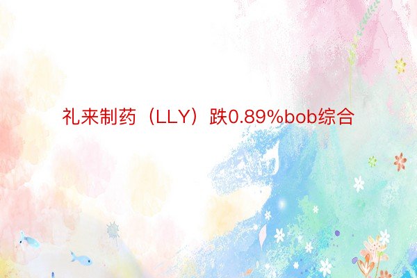 礼来制药（LLY）跌0.89%bob综合