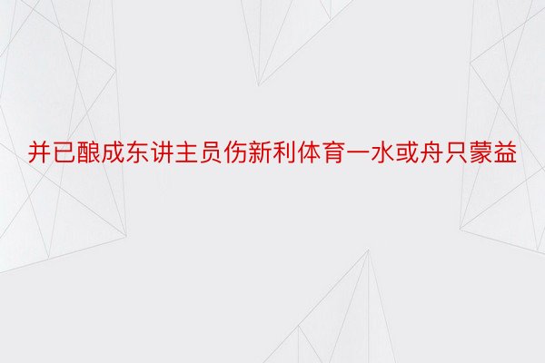 并已酿成东讲主员伤新利体育一水或舟只蒙益