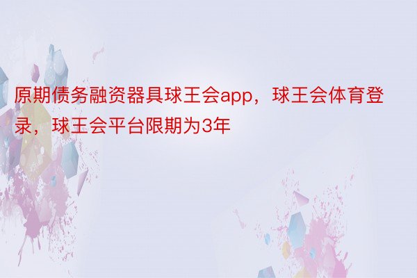 原期债务融资器具球王会app，球王会体育登录，球王会平台限期为3年