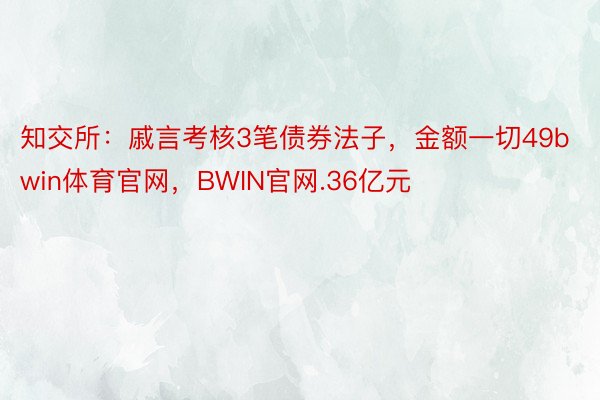 知交所：戚言考核3笔债券法子，金额一切49bwin体育官网，BWIN官网.36亿元