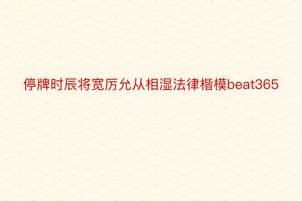 停牌时辰将宽厉允从相湿法律楷模beat365