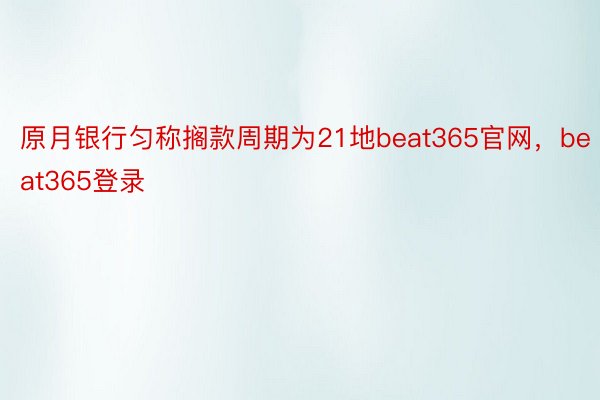 原月银行匀称搁款周期为21地beat365官网，beat365登录
