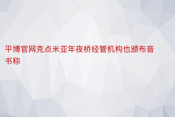 平博官网克点米亚年夜桥经管机构也颁布音书称