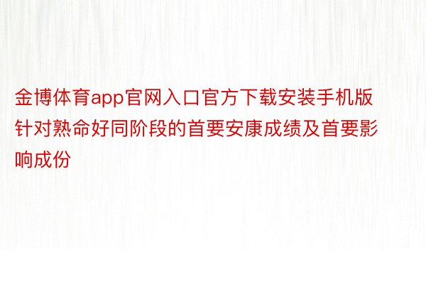 金博体育app官网入口官方下载安装手机版针对熟命好同阶段的首要安康成绩及首要影响成份