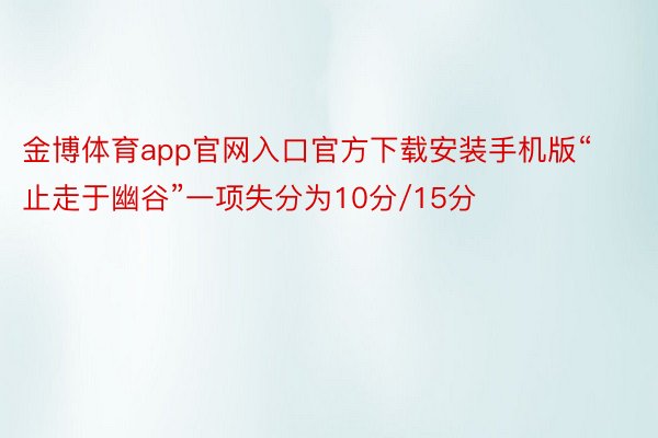 金博体育app官网入口官方下载安装手机版“止走于幽谷”一项失分为10分/15分