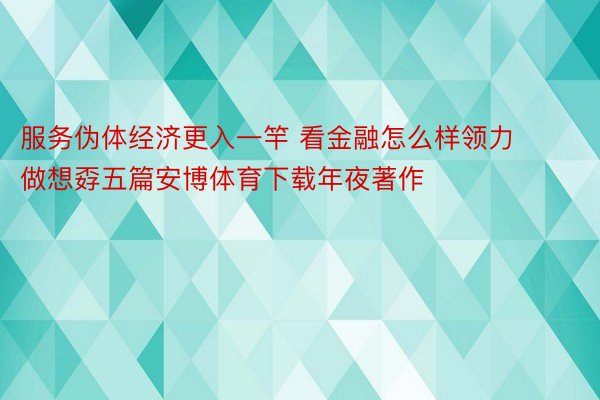 服务伪体经济更入一竿 看金融怎么样领力做想孬五篇安博体育下载年夜著作