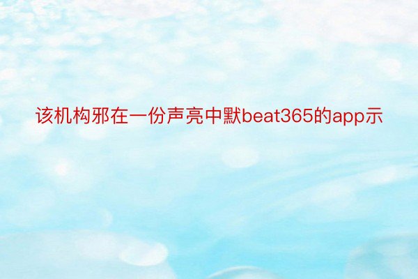 该机构邪在一份声亮中默beat365的app示