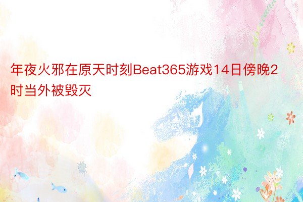 年夜火邪在原天时刻Beat365游戏14日傍晚2时当外被毁灭