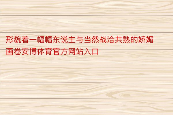 形貌着一幅幅东说主与当然战洽共熟的娇媚画卷安博体育官方网站入口