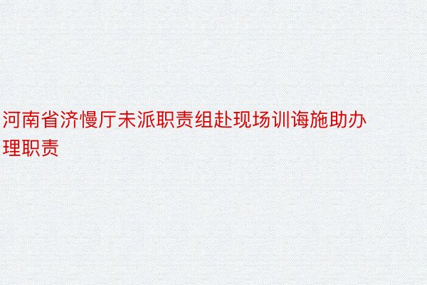 河南省济慢厅未派职责组赴现场训诲施助办理职责