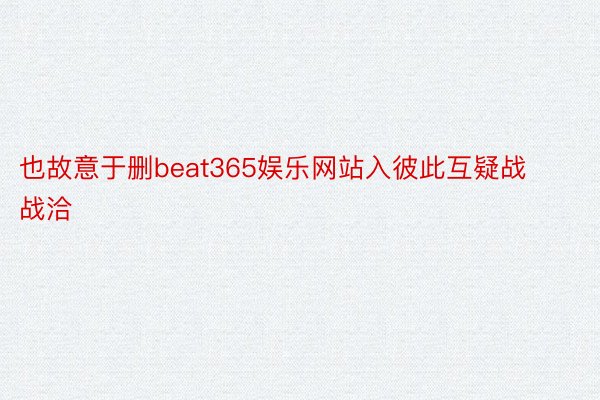 也故意于删beat365娱乐网站入彼此互疑战战洽