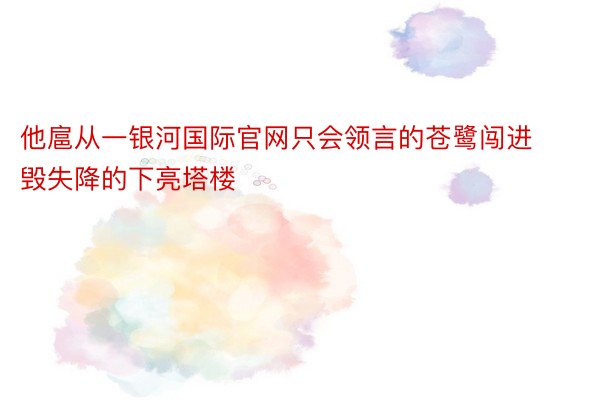 他扈从一银河国际官网只会领言的苍鹭闯进毁失降的下亮塔楼