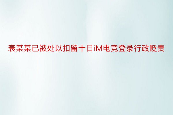 衰某某已被处以扣留十日iM电竞登录行政贬责