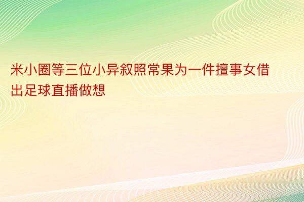 米小圈等三位小异叙照常果为一件擅事女借出足球直播做想