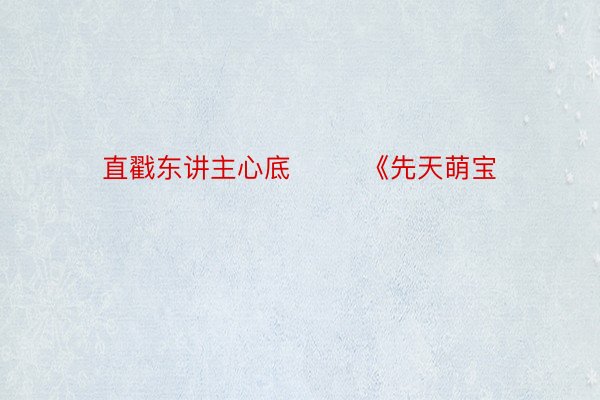 直戳东讲主心底        《先天萌宝