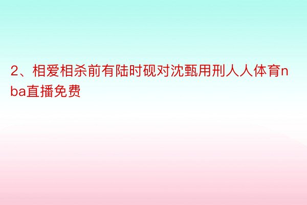 2、相爱相杀前有陆时砚对沈甄用刑人人体育nba直播免费