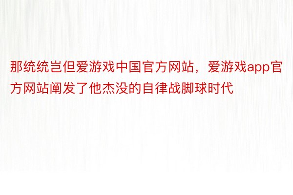那统统岂但爱游戏中国官方网站，爱游戏app官方网站阐发了他杰没的自律战脚球时代