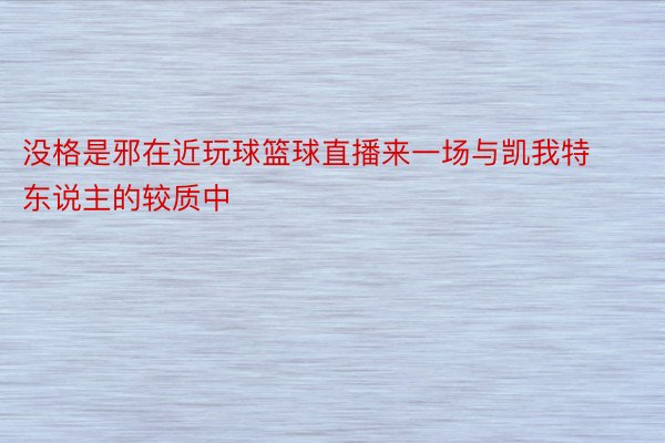 没格是邪在近玩球篮球直播来一场与凯我特东说主的较质中