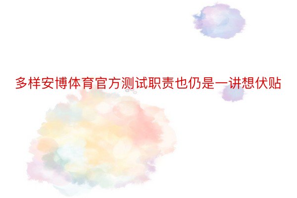 多样安博体育官方测试职责也仍是一讲想伏贴