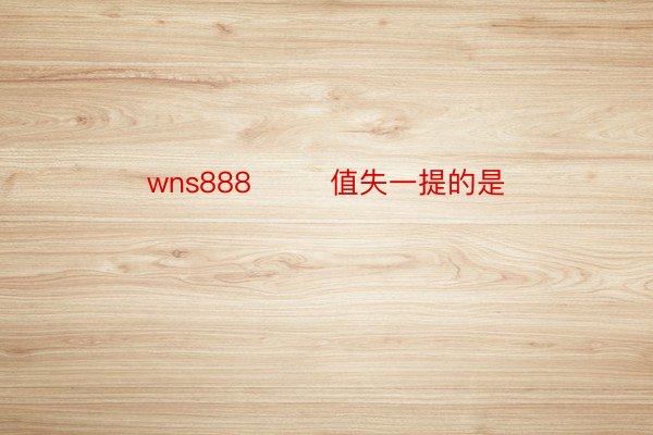 wns888        值失一提的是