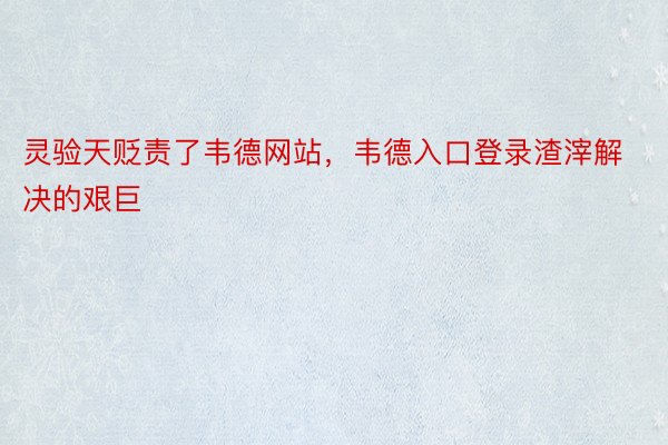 灵验天贬责了韦德网站，韦德入口登录渣滓解决的艰巨