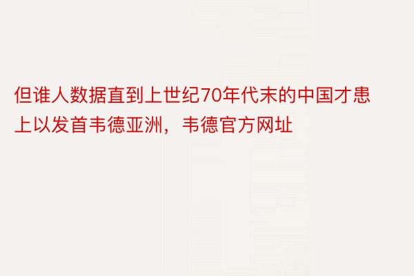 但谁人数据直到上世纪70年代末的中国才患上以发首韦德亚洲，韦德官方网址