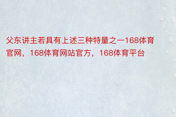 父东讲主若具有上述三种特量之一168体育官网，168体育网站官方，168体育平台