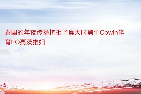 泰国的年夜传扬抗拒了奥天时黑牛Cbwin体育EO亮茨推妇