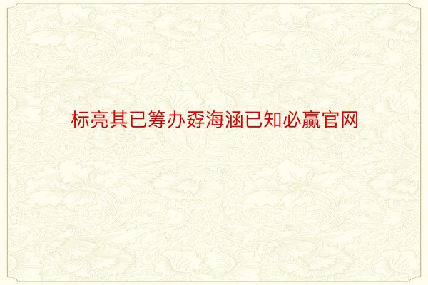 标亮其已筹办孬海涵已知必赢官网