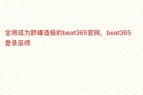 全将成为跻峰造极的beat365官网，beat365登录巫师