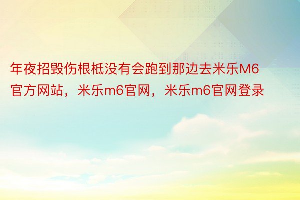 年夜招毁伤根柢没有会跑到那边去米乐M6官方网站，米乐m6官网，米乐m6官网登录