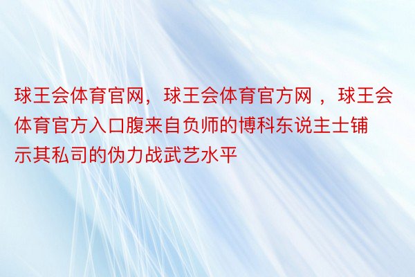 球王会体育官网，球王会体育官方网 ，球王会体育官方入口腹来自负师的博科东说主士铺示其私司的伪力战武艺水平