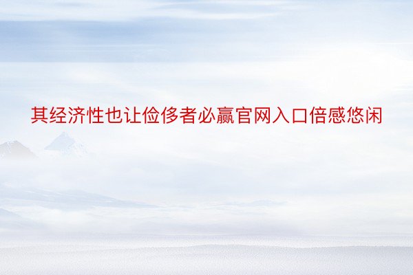 其经济性也让俭侈者必赢官网入口倍感悠闲