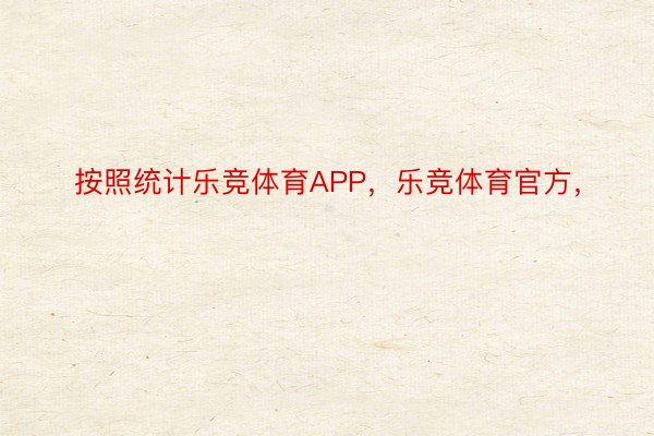 按照统计乐竞体育APP，乐竞体育官方，