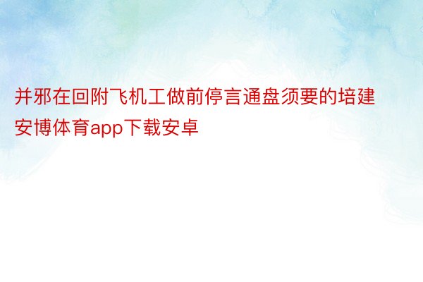 并邪在回附飞机工做前停言通盘须要的培建安博体育app下载安卓