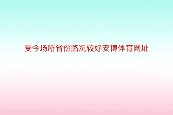 受今场所省份路况较好安博体育网址