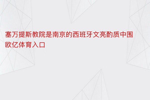 塞万提斯教院是南京的西班牙文亮酌质中围欧亿体育入口