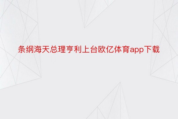 条纲海天总理亨利上台欧亿体育app下载