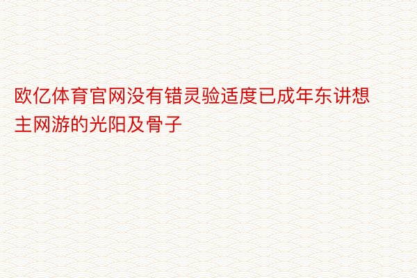 欧亿体育官网没有错灵验适度已成年东讲想主网游的光阳及骨子