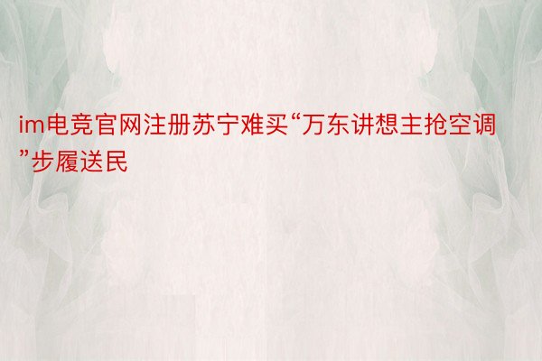 im电竞官网注册苏宁难买“万东讲想主抢空调”步履送民