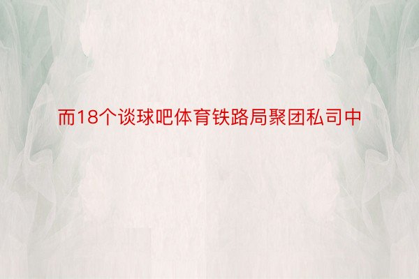 而18个谈球吧体育铁路局聚团私司中