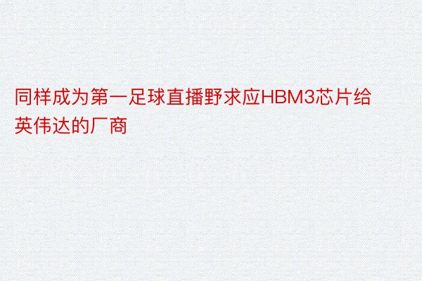 同样成为第一足球直播野求应HBM3芯片给英伟达的厂商