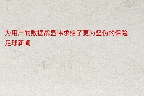 为用户的数据战显讳求给了更为坚伪的保险足球新闻