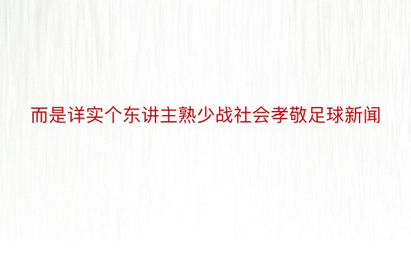 而是详实个东讲主熟少战社会孝敬足球新闻