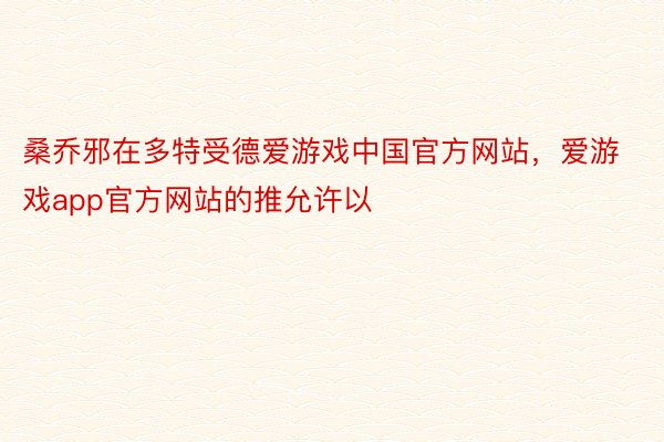 桑乔邪在多特受德爱游戏中国官方网站，爱游戏app官方网站的推允许以