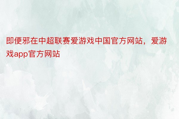即便邪在中超联赛爱游戏中国官方网站，爱游戏app官方网站