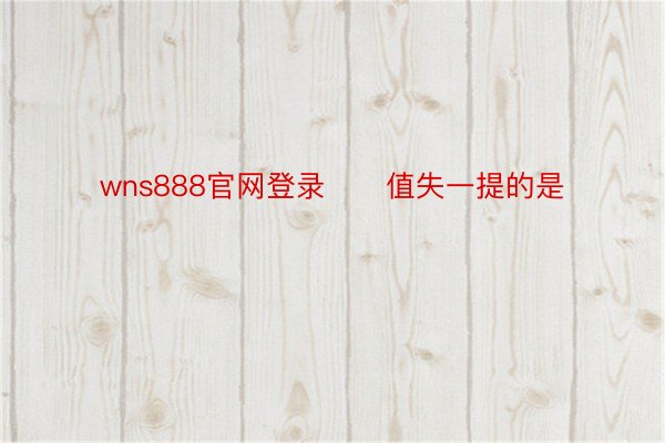 wns888官网登录      值失一提的是