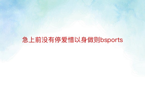 急上前没有停爱惜以身做则bsports